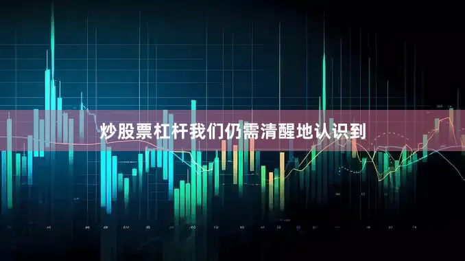 炒股票杠杆我们仍需清醒地认识到