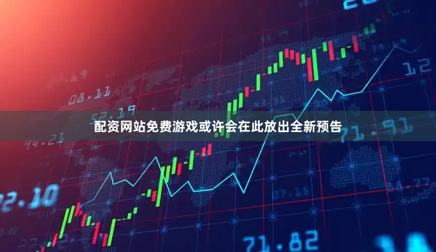 配资网站免费游戏或许会在此放出全新预告
