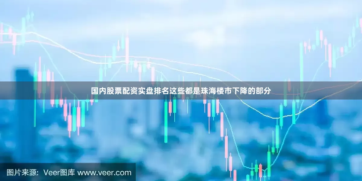 国内股票配资实盘排名这些都是珠海楼市下降的部分