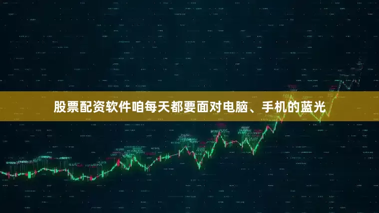 股票配资软件咱每天都要面对电脑、手机的蓝光