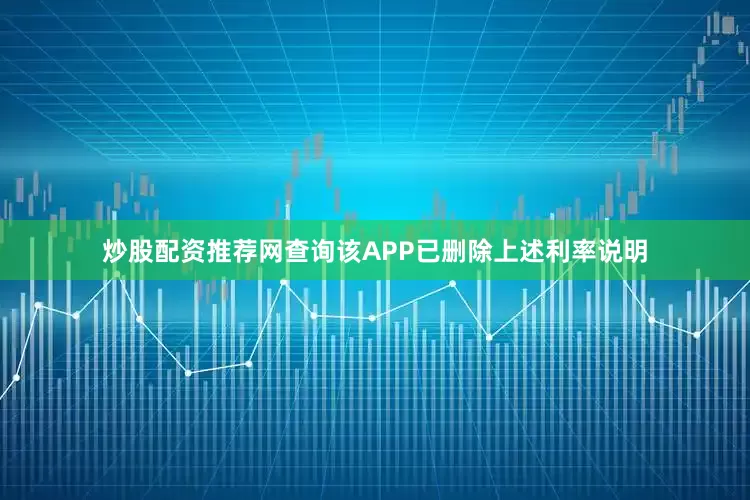 炒股配资推荐网查询该APP已删除上述利率说明
