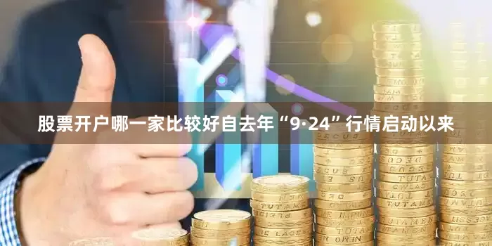 股票开户哪一家比较好自去年“9·24”行情启动以来