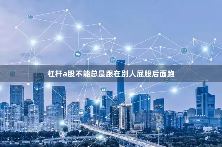 杠杆a股不能总是跟在别人屁股后面跑